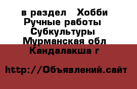  в раздел : Хобби. Ручные работы » Субкультуры . Мурманская обл.,Кандалакша г.